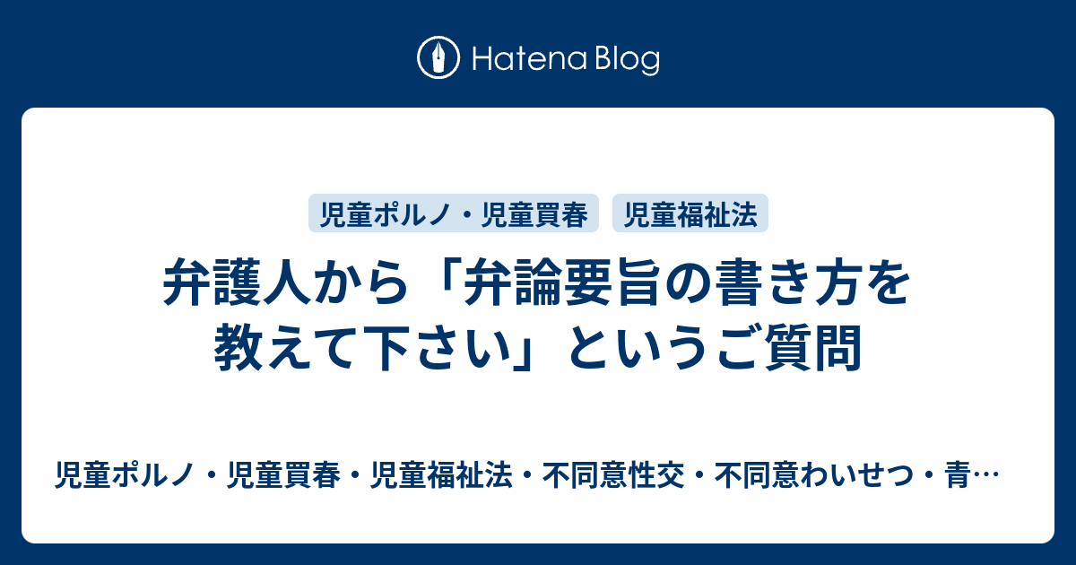 弁護人から 弁論要旨の書き方を教えて下さい というご質問 児童ポルノ 児童買春 児童福祉法 監護者性交 強制わいせつ 青少年条例 不正アクセス禁止法 わいせつ電磁的記録記録被告事件弁護人 奥村徹弁護士の見解 弁護士直通050 5861 Hp3 Okumura Tanaka