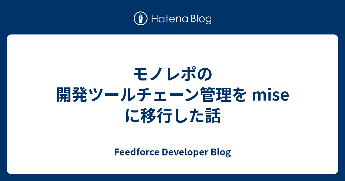 モノレポの開発ツールチェーン管理を mise に移行した話 | Feedforce Developer Blog
