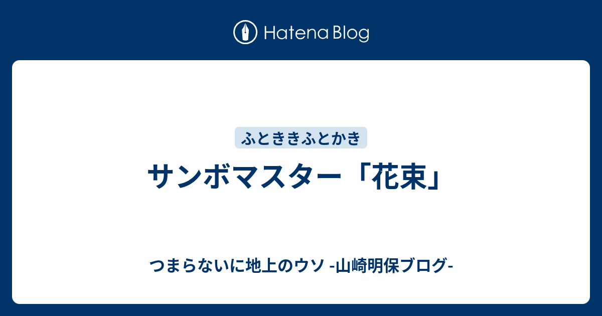 サンボマスター 花束 つまらないに地上のウソ 山崎明保ブログ