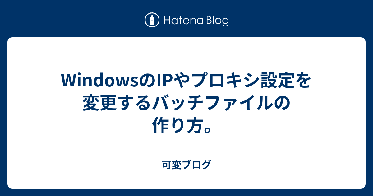Windowsのipやプロキシ設定を変更するバッチファイルの作り方 可変ブログ