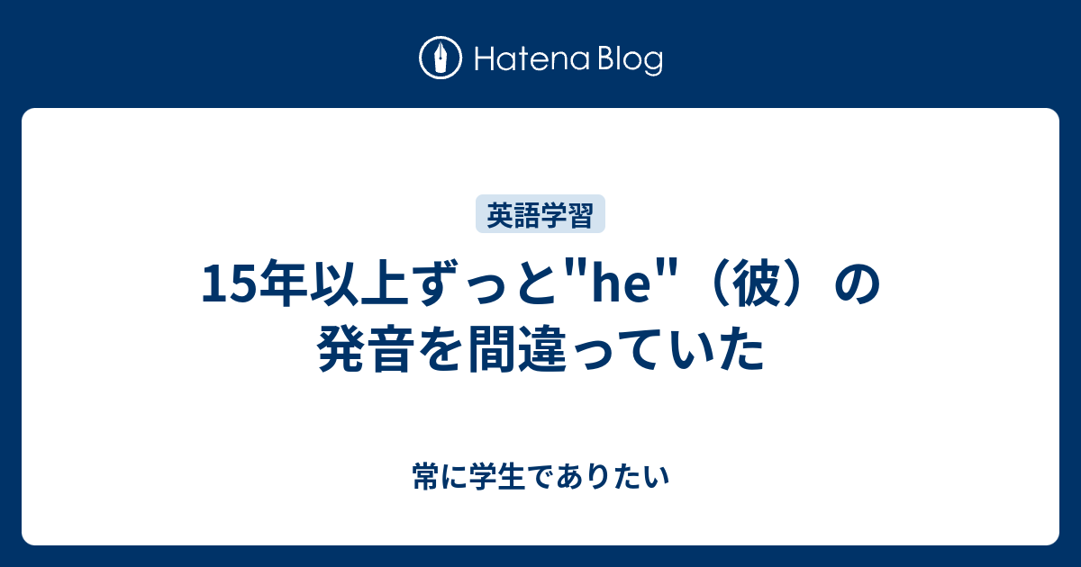 15年以上ずっと He 彼 の発音を間違っていた 常に学生でありたい