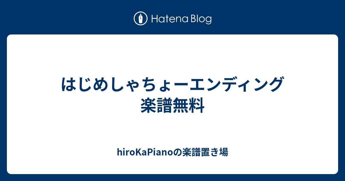 はじめしゃちょーエンディング 楽譜無料 Hirokapianoの楽譜置き場