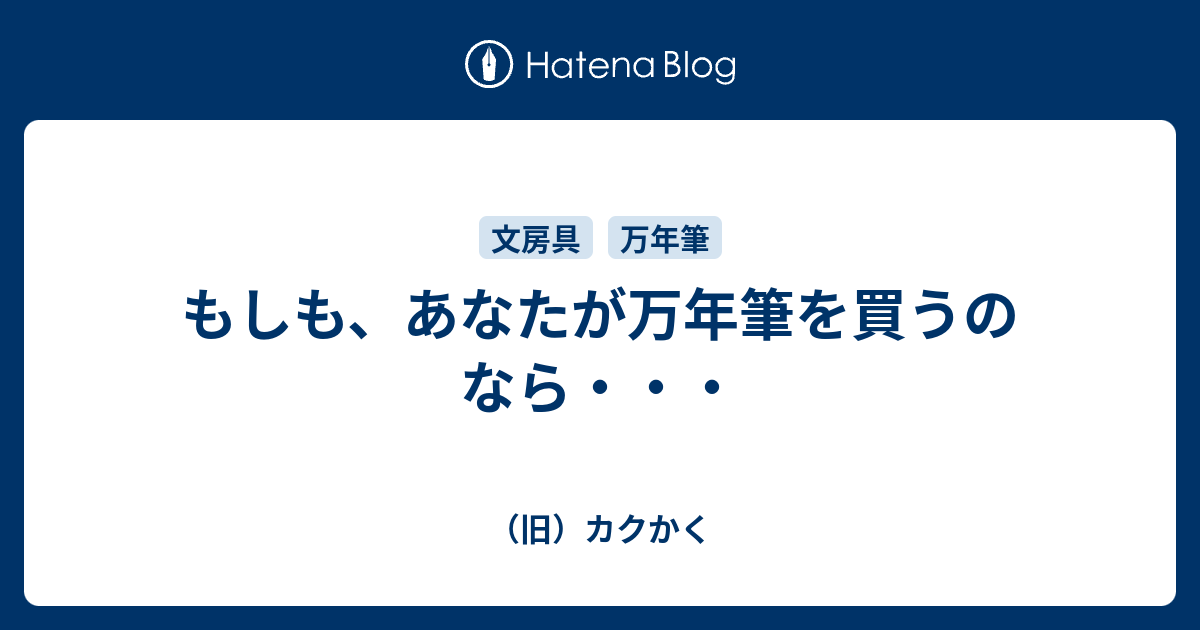 もしも、あなたが万年筆を買うのなら・・・ （旧）カクかく