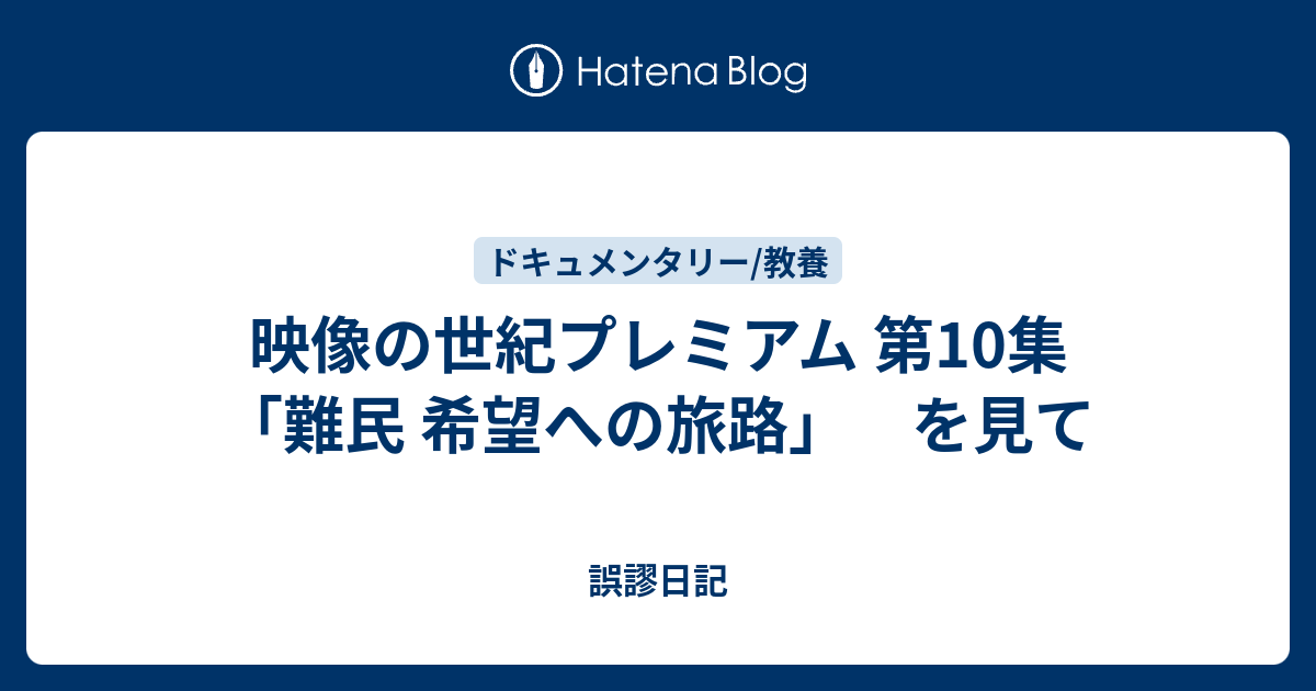 映像の世紀プレミアム 第10集 難民 希望への旅路 を見て 誤謬日記