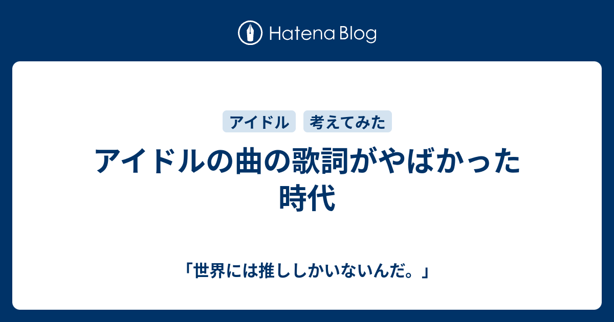 アイドルの曲の歌詞がやばかった時代 世界には推ししかいないんだ