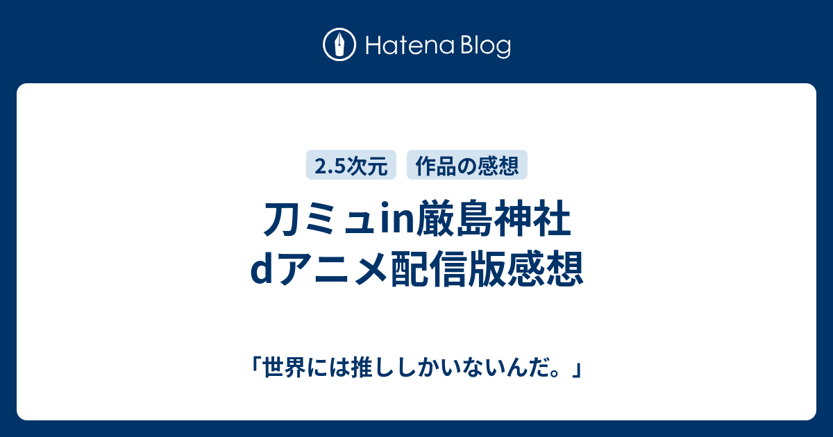 刀ミュin厳島神社dアニメ配信版感想 世界には推ししかいないんだ