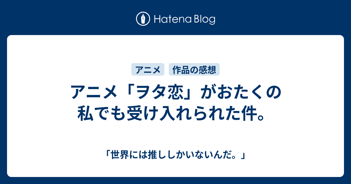 アニメ ヲタ恋 がおたくの私でも受け入れられた件 世界には推ししかいないんだ