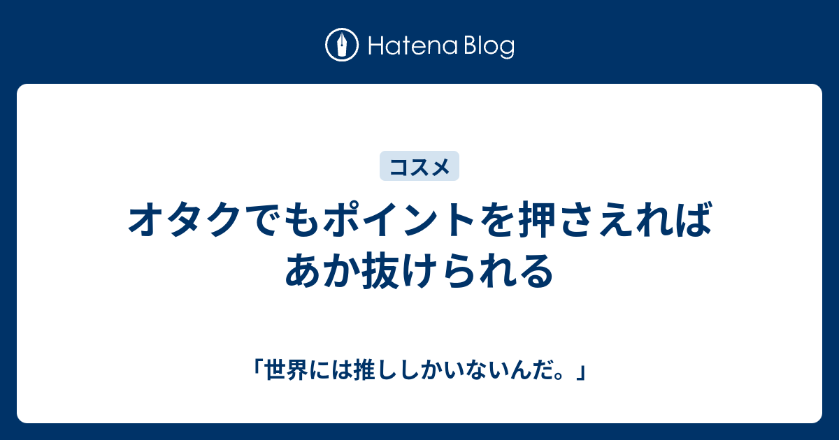 オタクでもポイントを押さえればあか抜けられる 世界には推ししかいないんだ