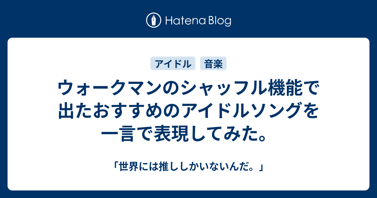 ウォークマンのシャッフル機能で出たおすすめのアイドルソングを一言で表現してみた 世界には推ししかいないんだ