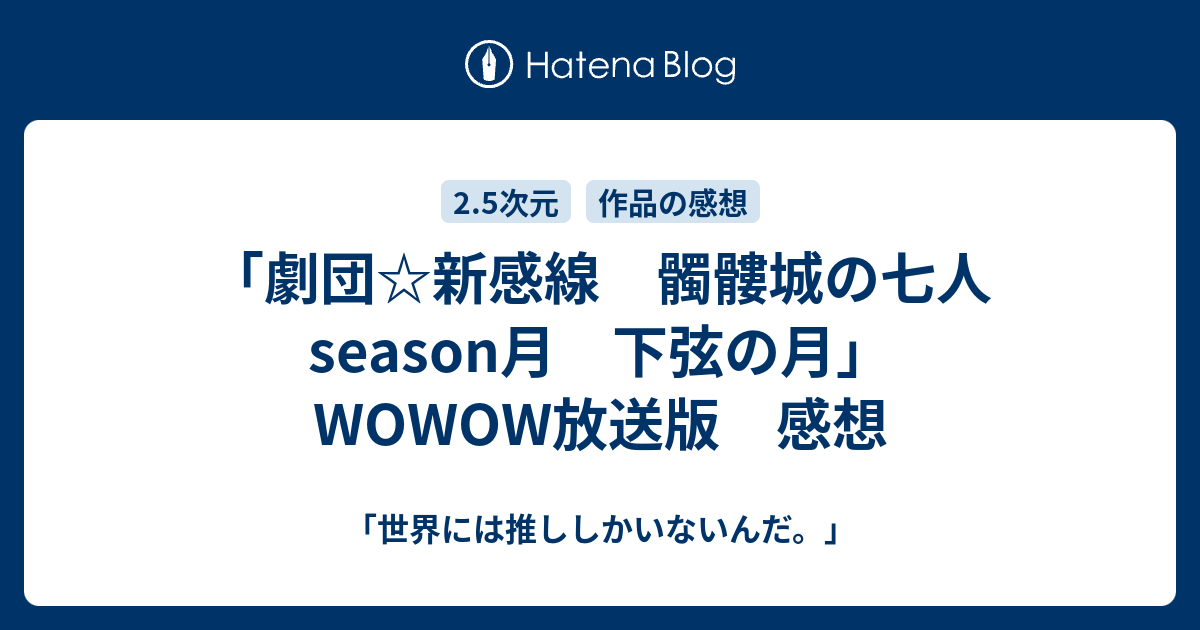 劇団 新感線 髑髏城の七人 Season月 下弦の月 Wowow放送版 感想 世界には推ししかいないんだ