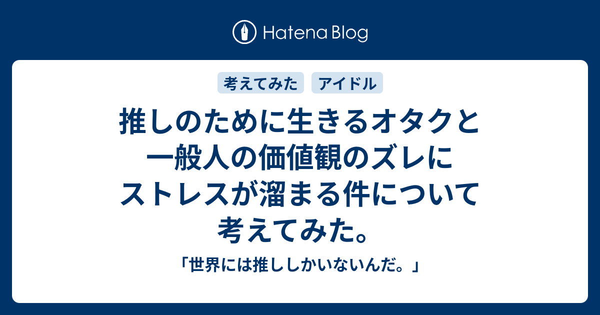 推しのために生きるオタクと一般人の価値観のズレにストレスが溜まる件について考えてみた 世界には推ししかいないんだ