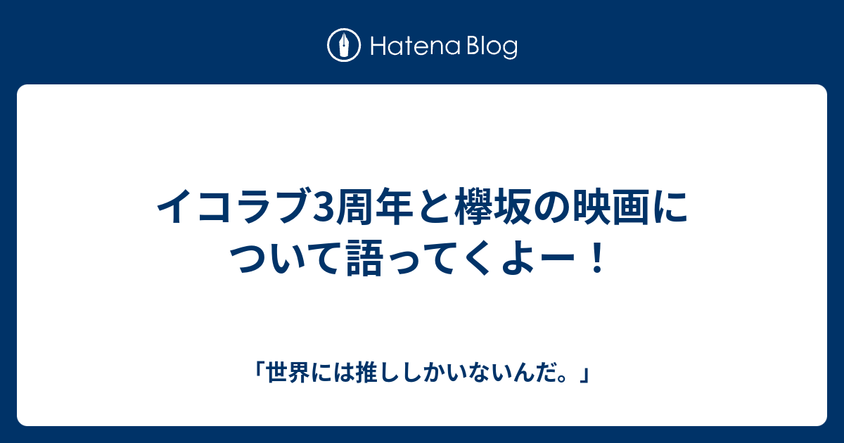 イコラブ3周年と欅坂の映画について語ってくよー 世界には推ししかいないんだ
