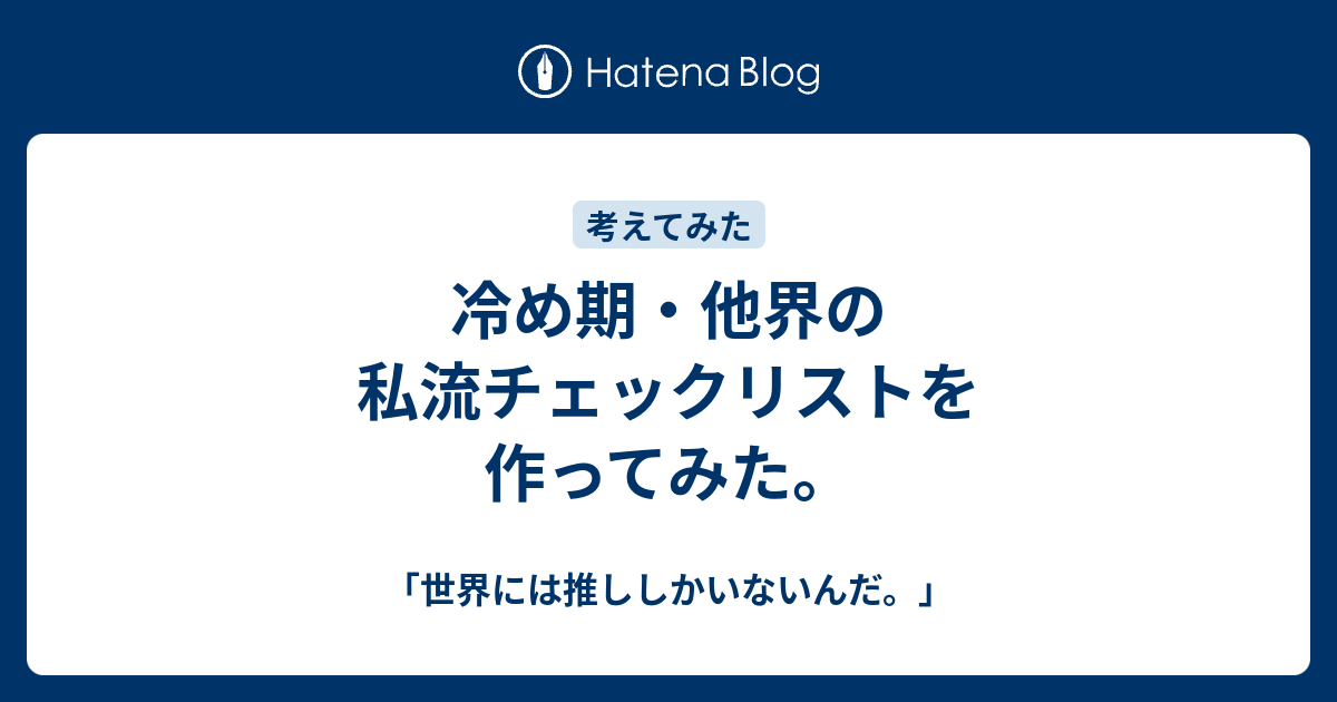 冷め期 他界の私流チェックリストを作ってみた 世界には推ししかいないんだ