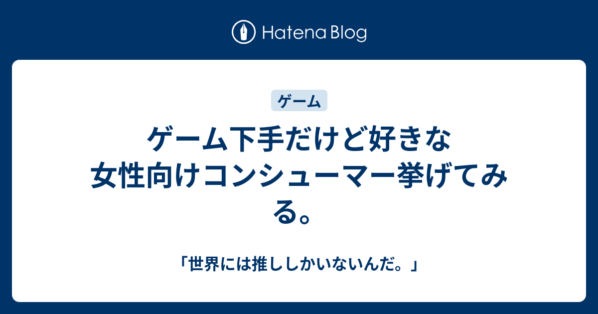 ゲーム下手だけど好きな女性向けコンシューマー挙げてみる 世界には推ししかいないんだ