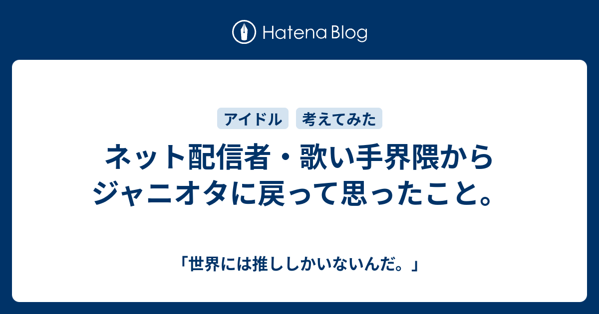 ネット配信者・歌い手界隈からジャニオタに戻って思ったこと ...