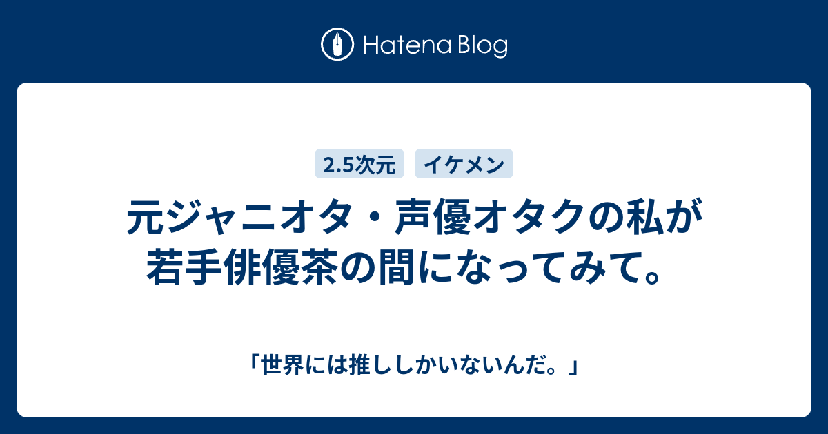 元ジャニオタ 声優オタクの私が若手俳優茶の間になってみて 何歳まででも乙女かのう