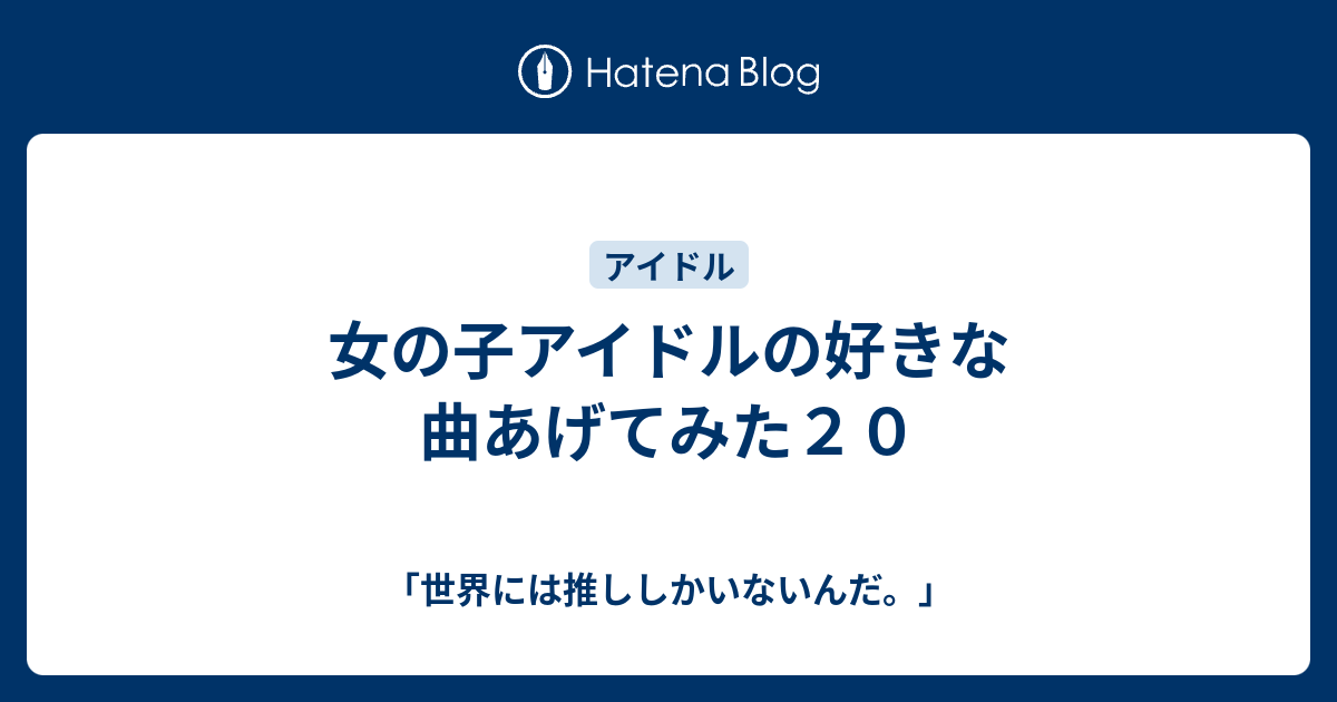 女の子アイドルの好きな曲あげてみた２０ 世界には推ししかいないんだ