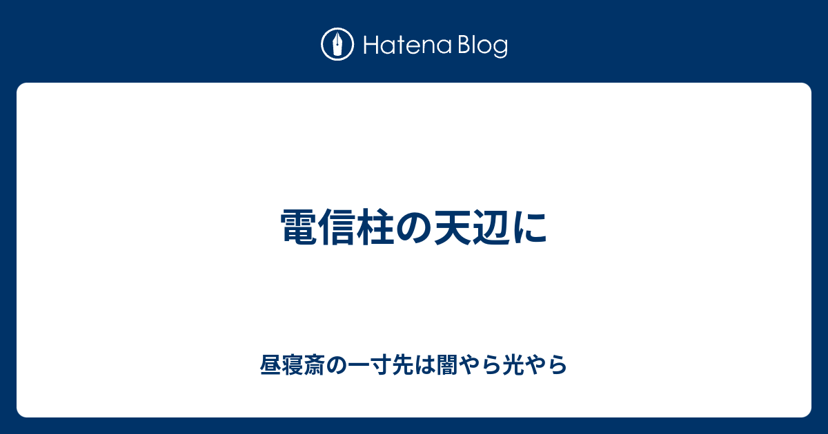 電信柱の天辺に - 昼寝斎の一寸先は闇やら光やら