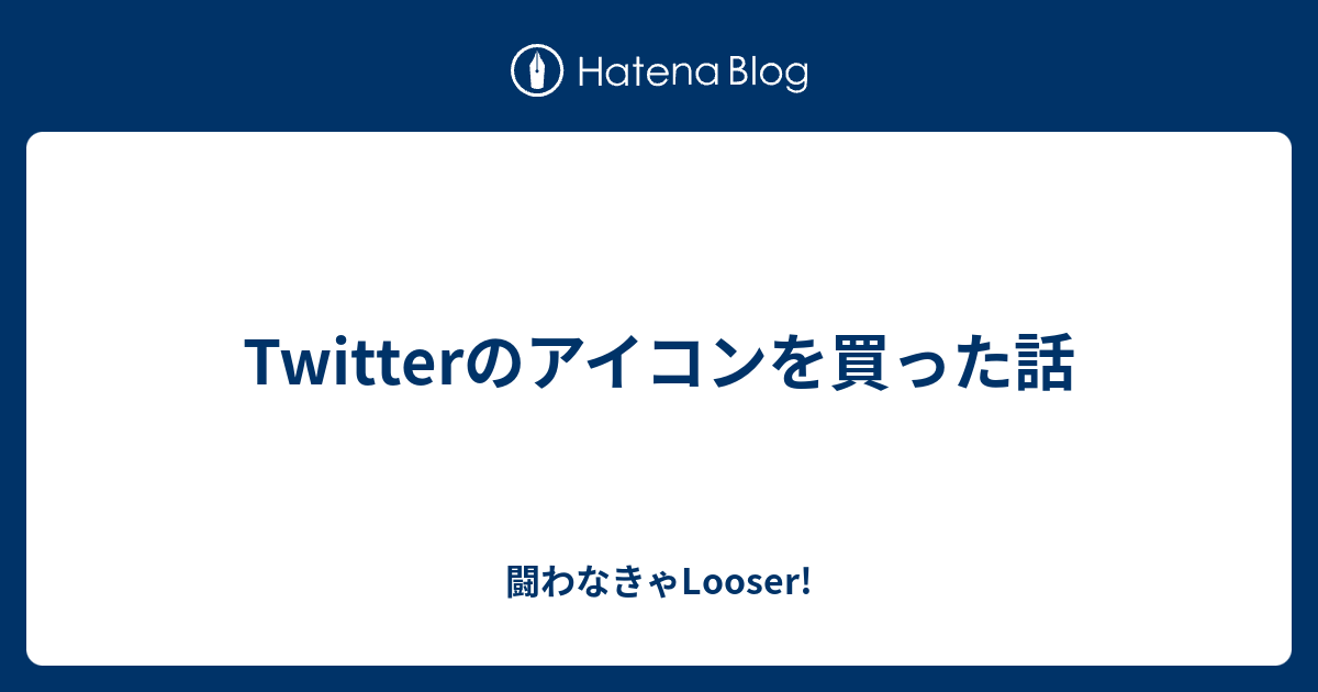 Twitterのアイコンを買った話 闘わなきゃlooser