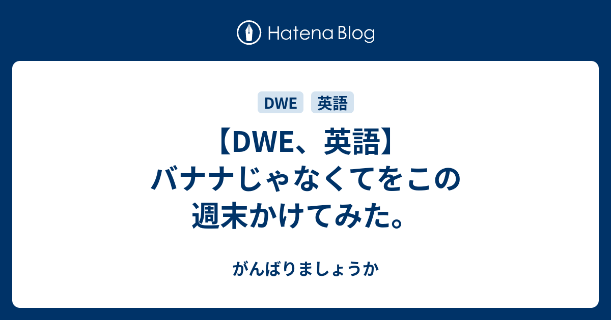 Dwe 英語 バナナじゃなくてをこの週末かけてみた がんばりましょうか