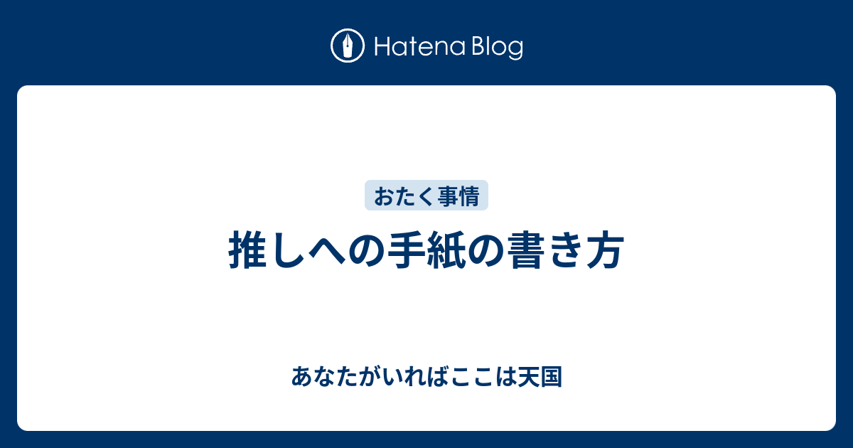 推しへの手紙の書き方 あなたがいればここは天国