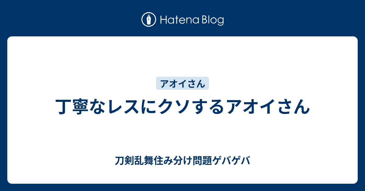 丁寧なレスにクソするアオイさん 刀剣乱舞住み分け問題ゲバゲバ