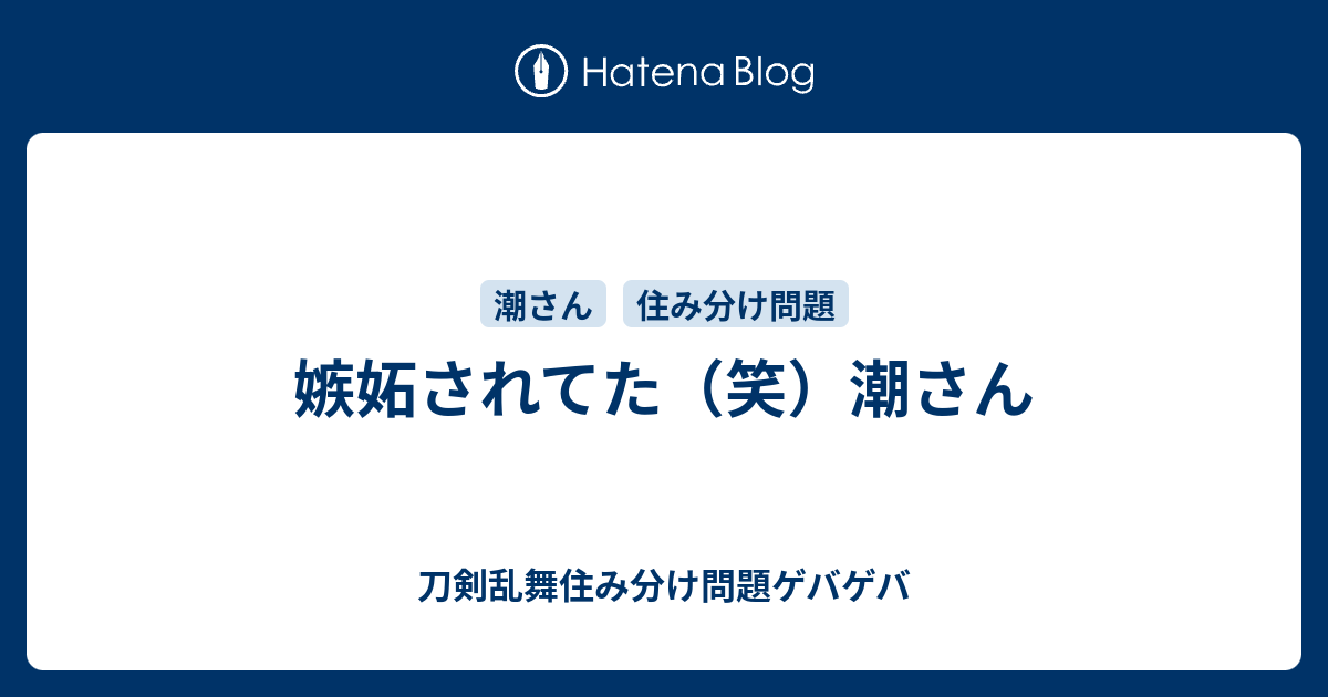 嫉妬されてた 笑 潮さん 刀剣乱舞住み分け問題ゲバゲバ