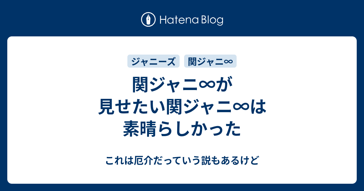 関ジャニ が見せたい関ジャニ は素晴らしかった これは厄介だっていう説もあるけど