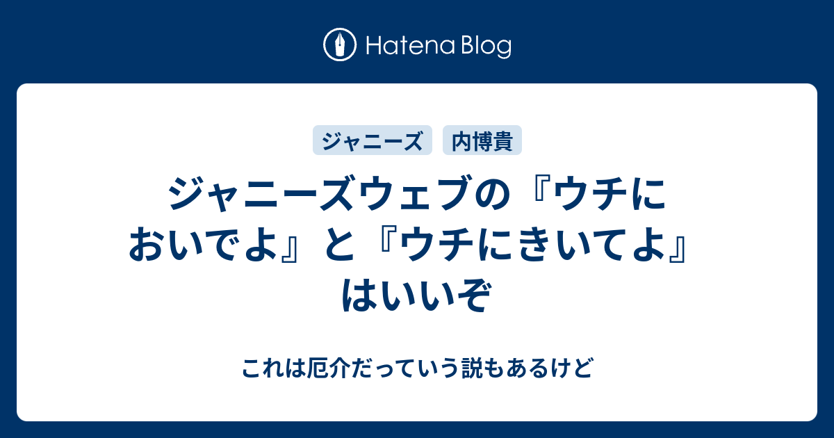 ジャニーズウェブの ウチにおいでよ と ウチにきいてよ はいいぞ これは厄介だっていう説もあるけど