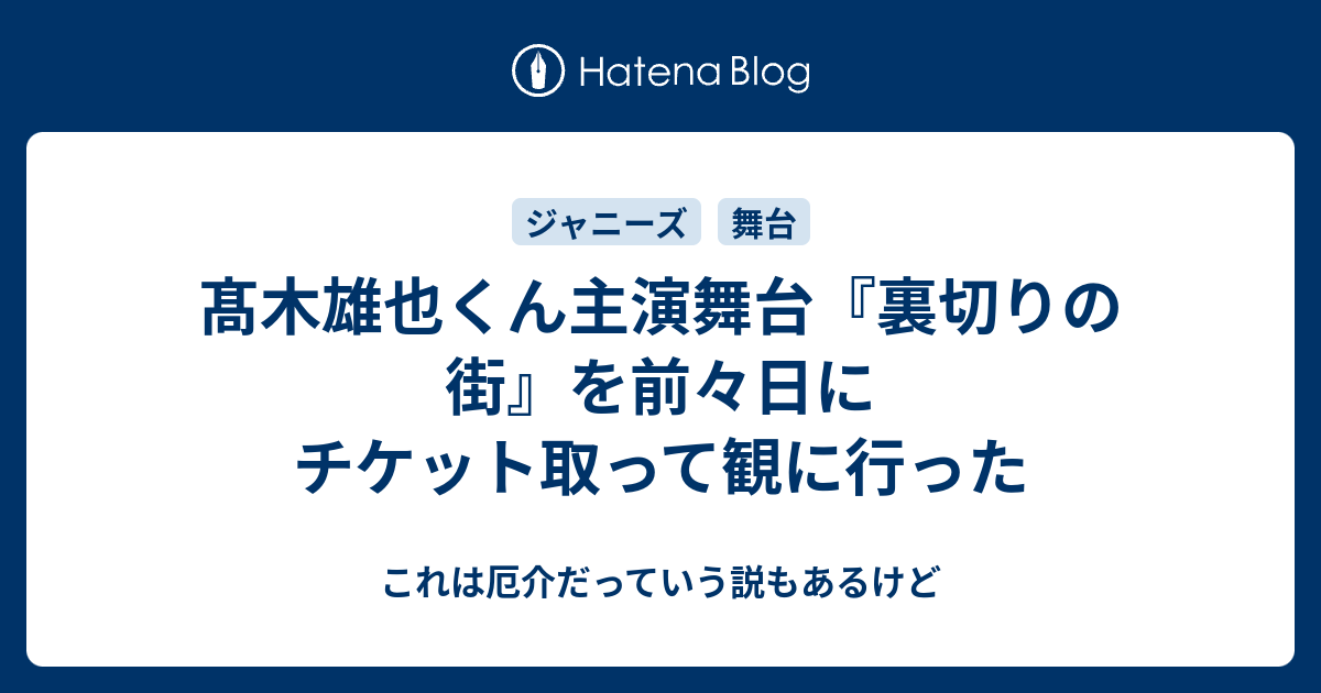 髙木雄也くん主演舞台『裏切りの街』を前々日にチケット取って観に行った - これは厄介だっていう説もあるけど