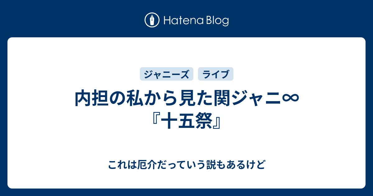 内担の私から見た関ジャニ 十五祭 これは厄介だっていう説もあるけど