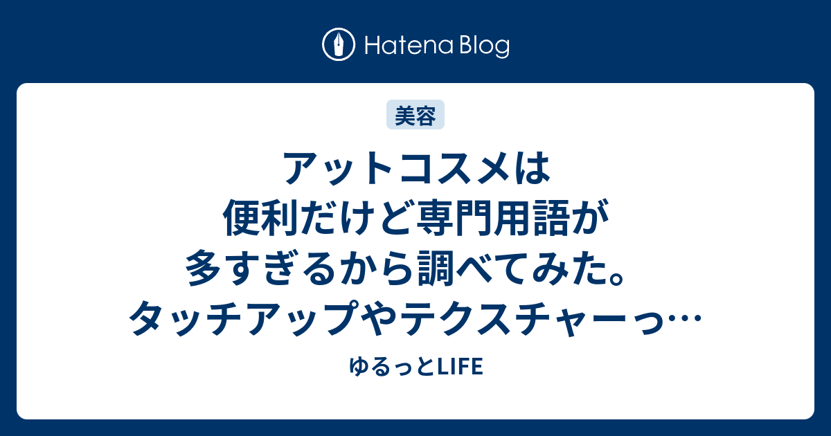 アットコスメは便利だけど専門用語が多すぎるから調べてみた タッチアップやテクスチャーって何 ゆるっとlife