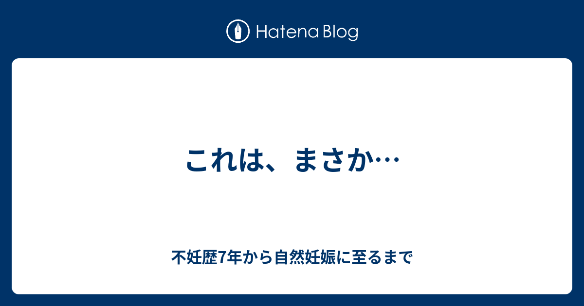 これは まさか 不妊歴7年から自然妊娠に至るまで