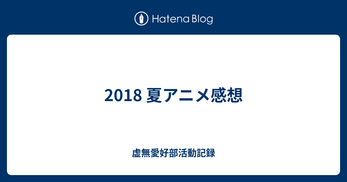 18 夏アニメ感想 虚無愛好部活動記録