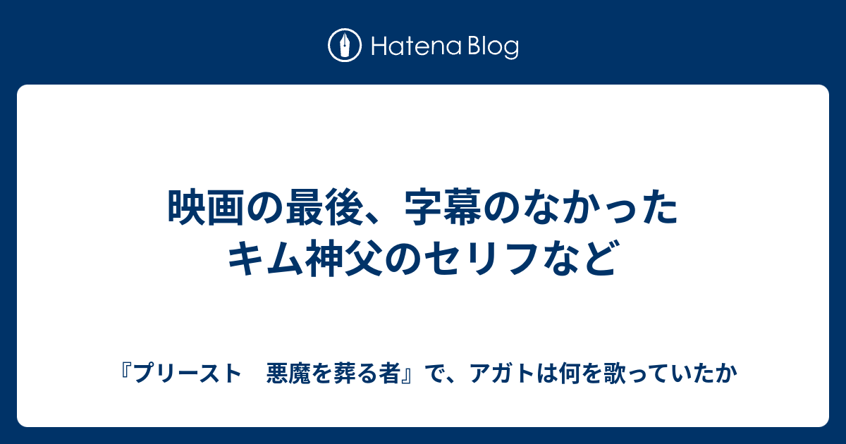 映画の最後 字幕のなかったキム神父のセリフなど プリースト 悪魔を葬る者 で アガトは何を歌っていたか