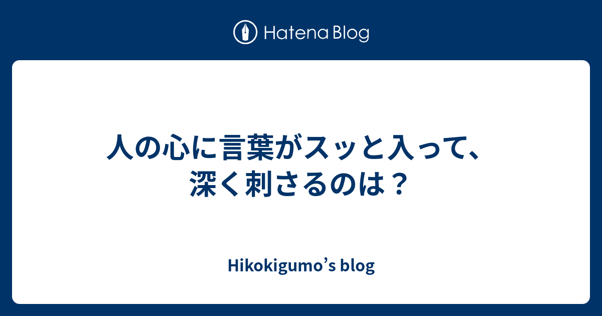 人の心に言葉がスッと入って 深く刺さるのは Hikokigumo S Blog