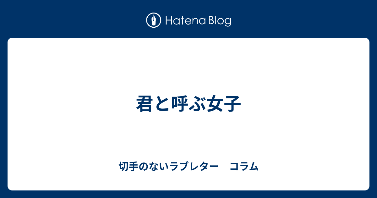 君と呼ぶ女子 切手のないラブレター コラム