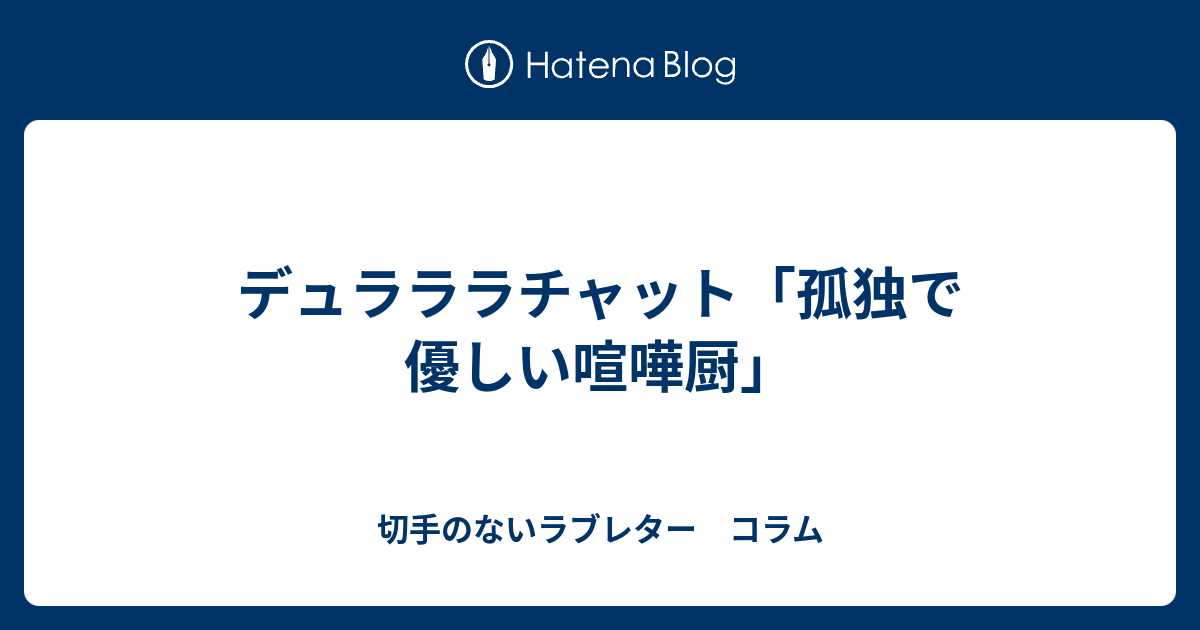 デュラララチャット 孤独で優しい喧嘩厨 切手のないラブレター コラム