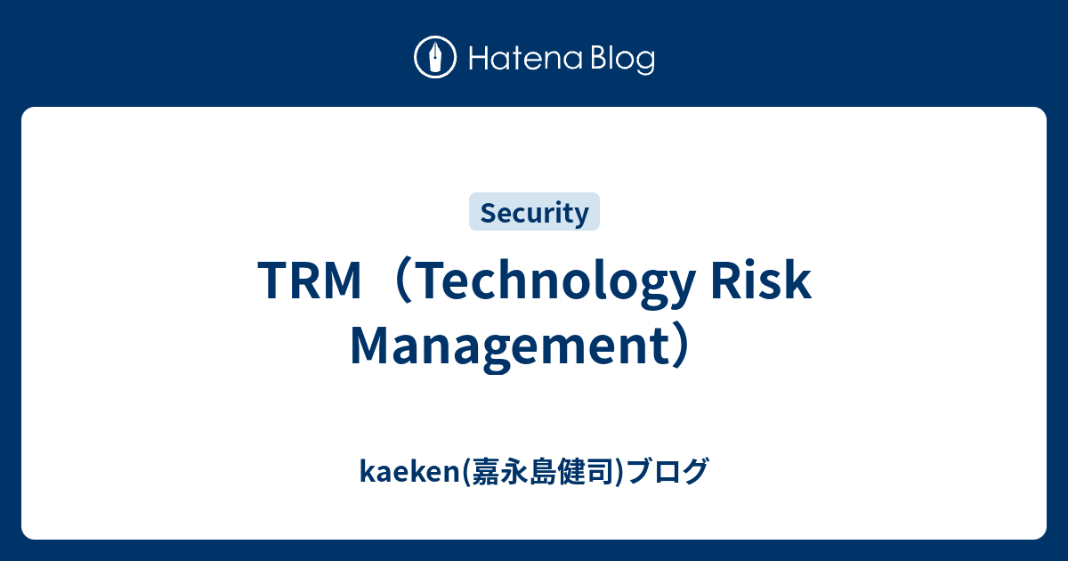TRM（Technology Risk Management） - kaeken(嘉永島健司)ブログ