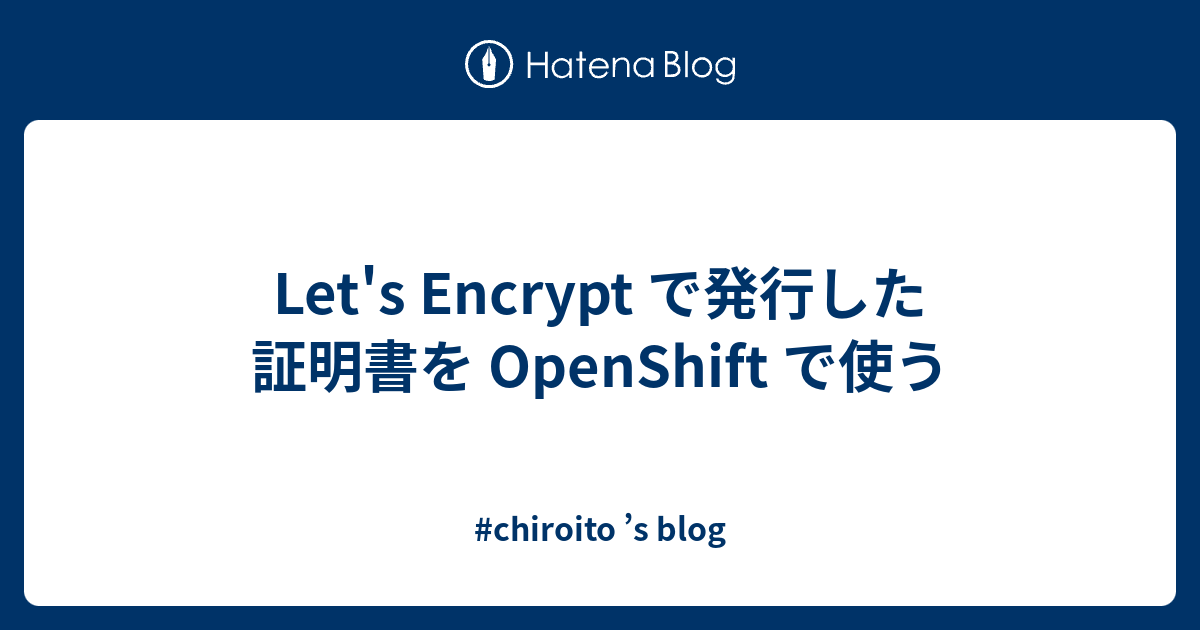 Let's Encrypt で発行した証明書を OpenShift で使う chiroito ’s blog