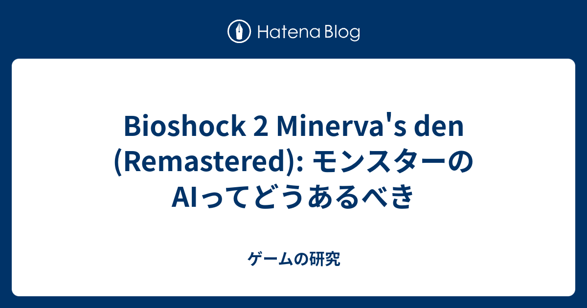 Bioshock 2 Minerva S Den Remastered モンスターのaiってどうあるべき ゲームの研究