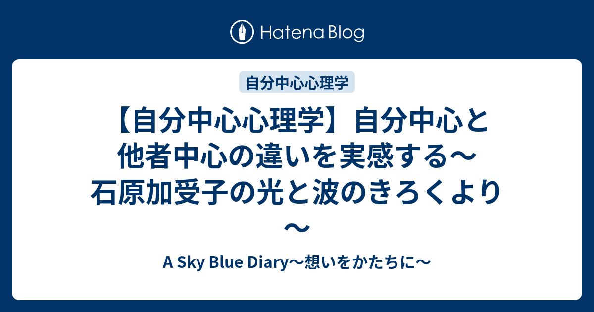 自分中心心理学 自分中心と他者中心の違いを実感する 石原加受子の光と波のきろくより A Sky Blue Diary 想いをかたちに