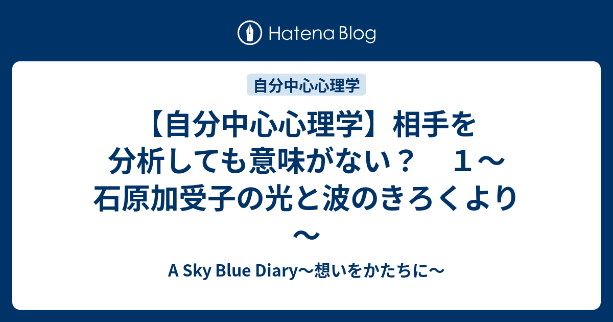 自分中心心理学 相手を分析しても意味がない １ 石原加受子の光と波のきろくより A Sky Blue Diary 想いをかたちに