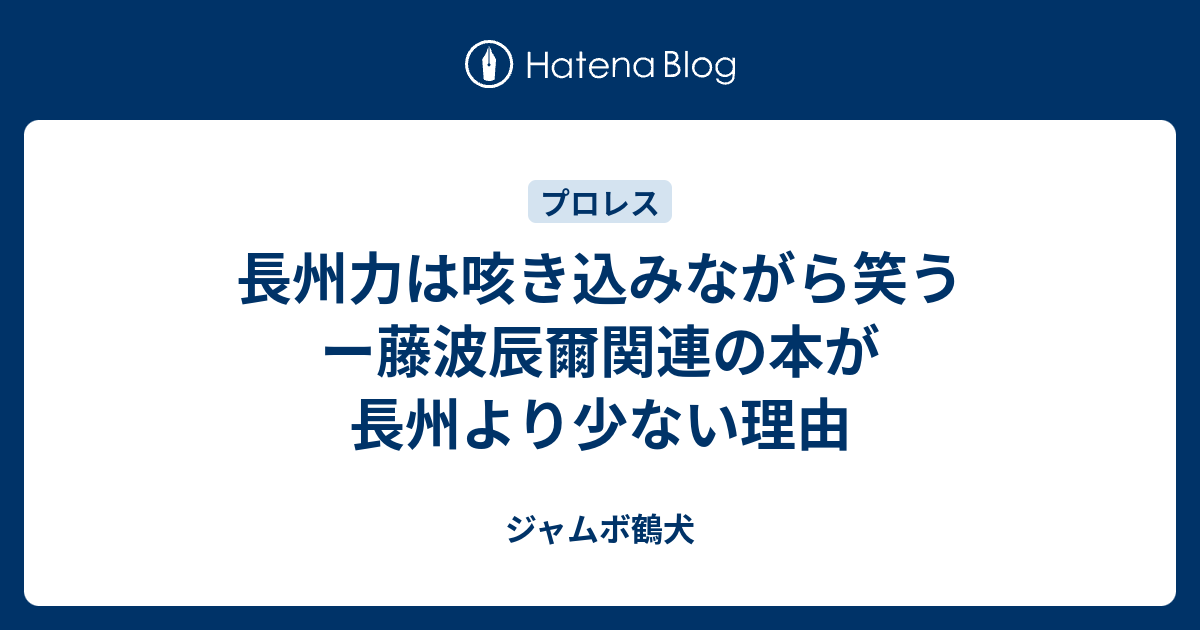 長州力は咳き込みながら笑う ー藤波辰爾関連の本が長州より少ない理由 ジャムボ鶴犬