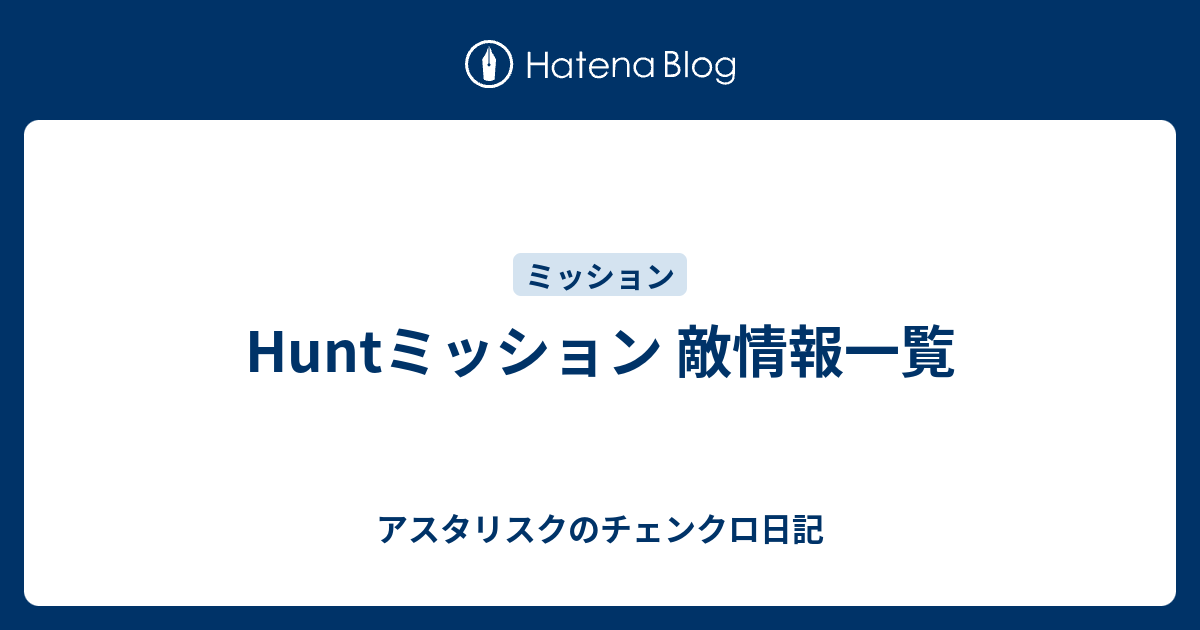 Huntミッション 敵情報一覧 アスタリスクのチェンクロ日記