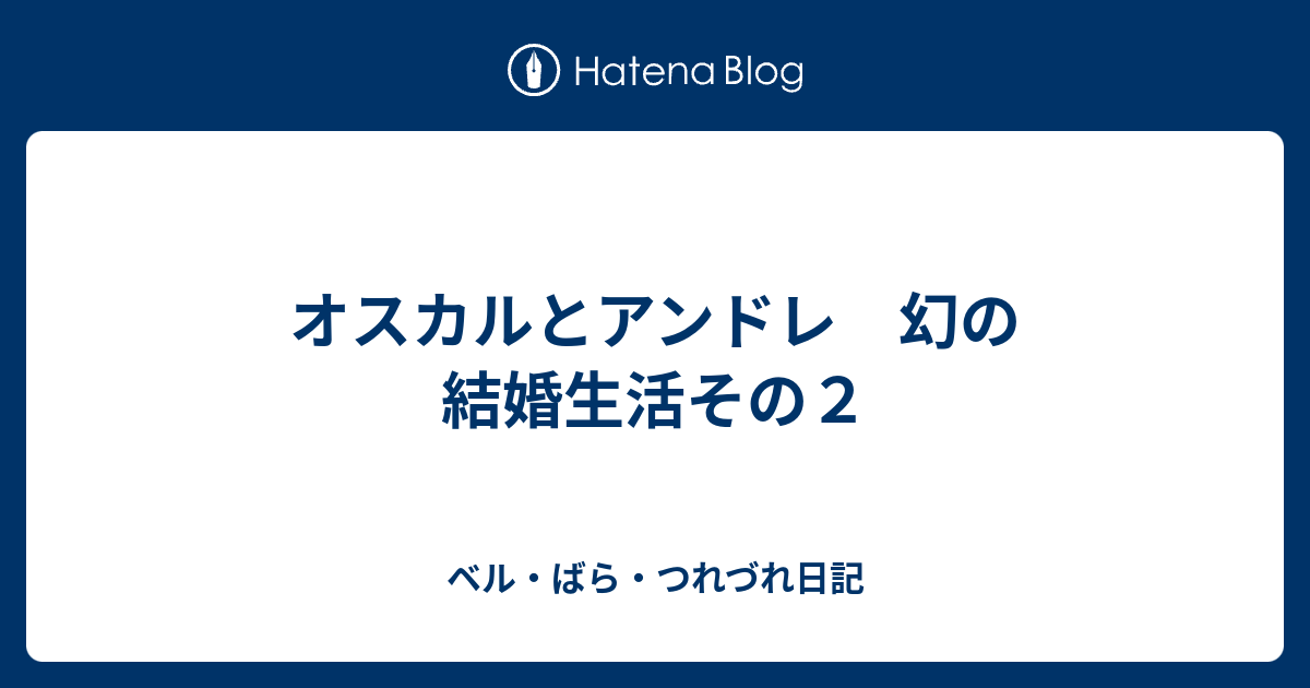 オスカルとアンドレ 幻の結婚生活その２ ベル ばら つれづれ日記