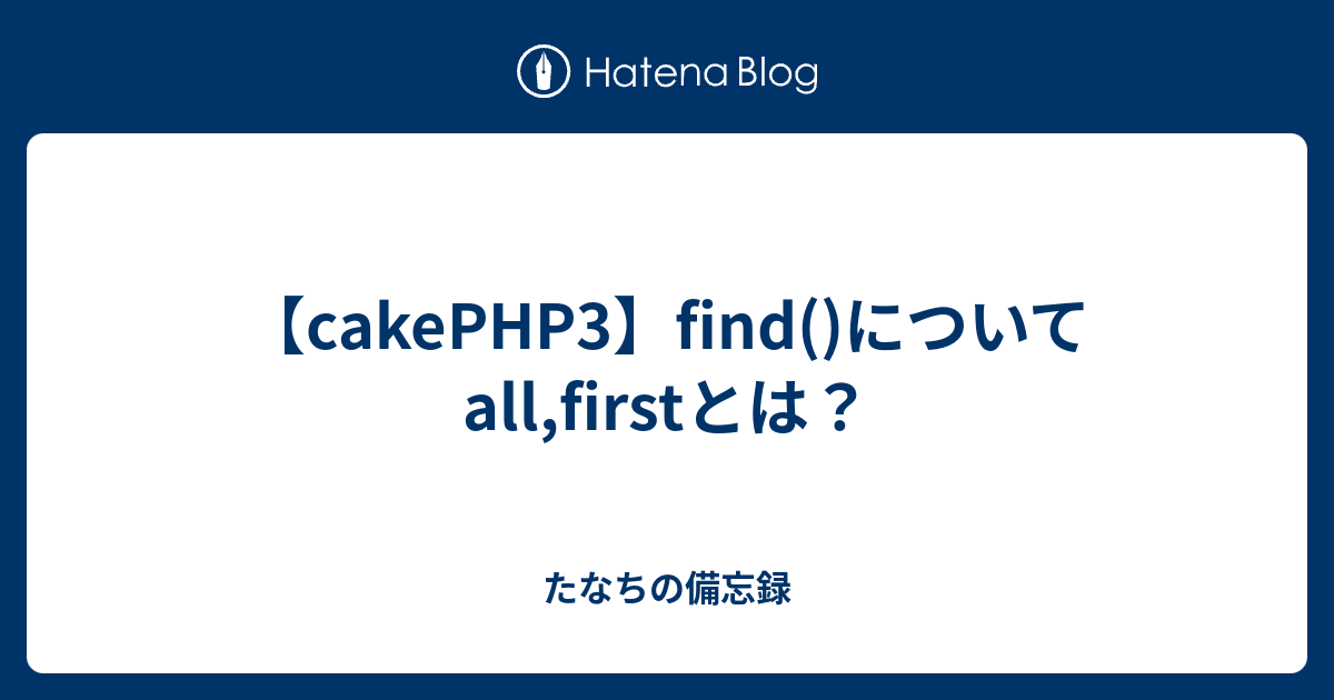 Cakephp3 Find について All Firstとは たなちの備忘録