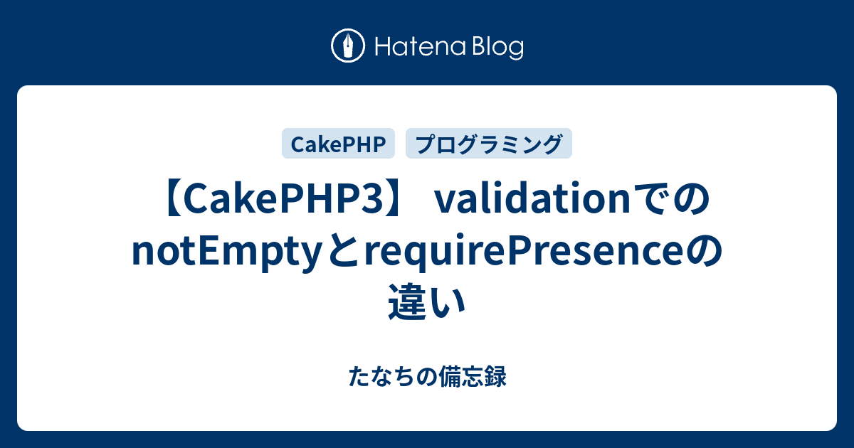 Cakephp3 Validationでのnotemptyとrequirepresenceの違い たなちの備忘録