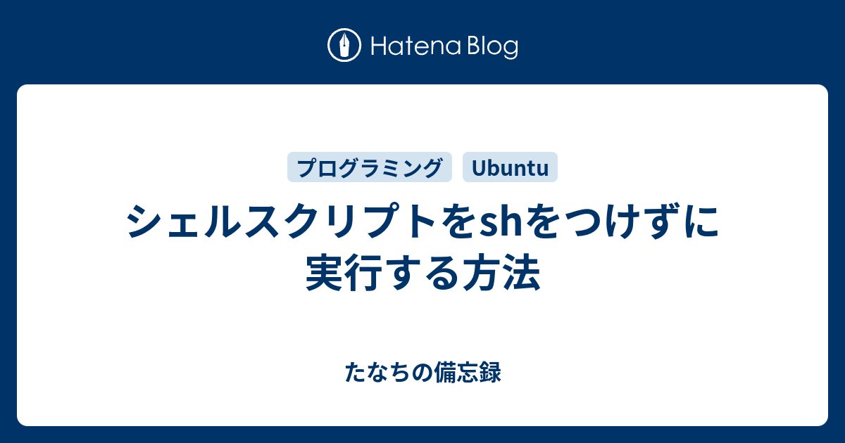 シェルスクリプトをshをつけずに実行する方法 たなちの備忘録