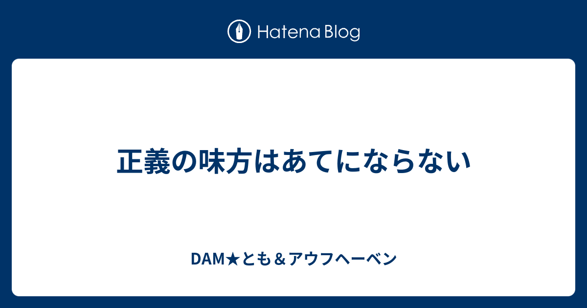 正義の味方はあてにならない Dam とも アウフヘーベン